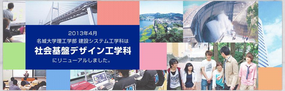 2013年4月名城大学理工学部建設システム工学科は社会基盤デザイン工学科にリニューアルします。